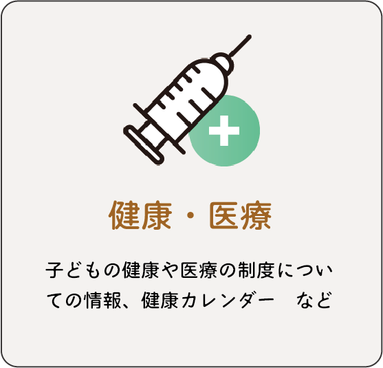 健康・医療：子どもの健康や医療の制度についての情報、健康カレンダー など