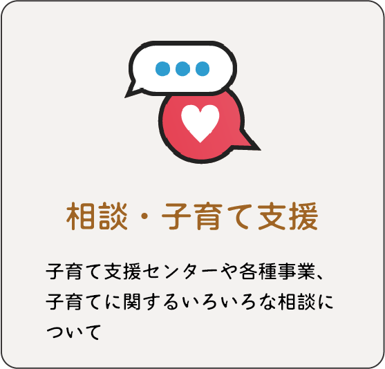 相談・子育て支援：子育て支援センターや各種事業、子育てに関するいろいろな相談について